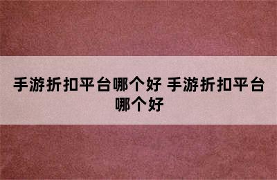 手游折扣平台哪个好 手游折扣平台哪个好